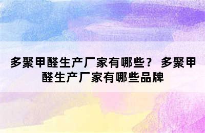 多聚甲醛生产厂家有哪些？ 多聚甲醛生产厂家有哪些品牌